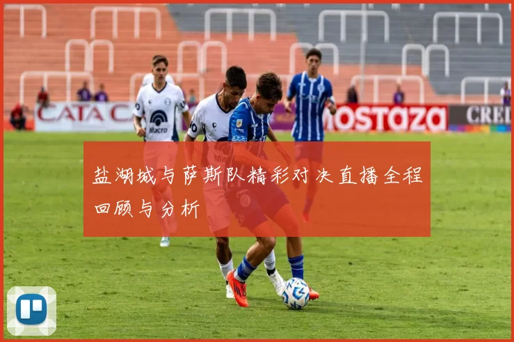 盐湖城与萨斯队精彩对决直播全程回顾与分析