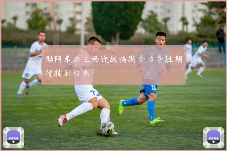 勒阿弗尔主场迎战梅斯全力争胜期待精彩对决