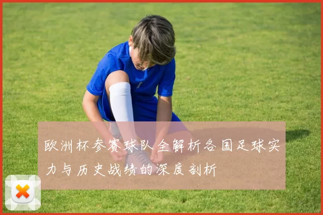 欧洲杯参赛球队全解析各国足球实力与历史战绩的深度剖析
