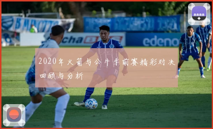 2020年火箭与公牛季前赛精彩对决回顾与分析