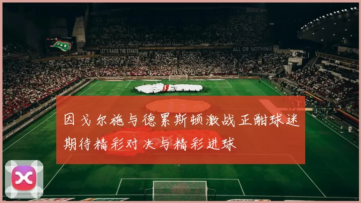因戈尔施与德累斯顿激战正酣球迷期待精彩对决与精彩进球