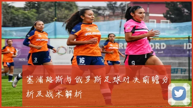 塞浦路斯与俄罗斯足球对决前瞻分析及战术解析