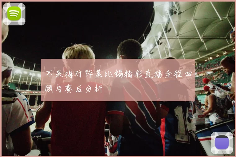 不来梅对阵莱比锡精彩直播全程回顾与赛后分析