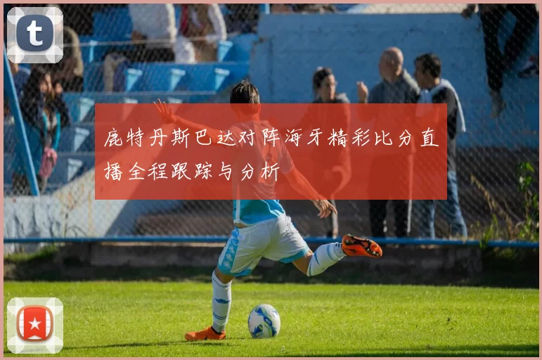 鹿特丹斯巴达对阵海牙精彩比分直播全程跟踪与分析