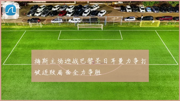 梅斯主场迎战巴黎圣日耳曼力争打破连败局面全力争胜