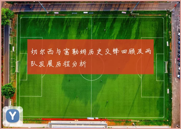 切尔西与富勒姆历史交锋回顾及两队发展历程分析